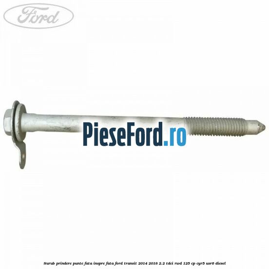Surub prindere punte fata inspre fata Ford Transit 2014-2018 2.2 TDCi RWD 125 cp CYR5, USR6 diesel