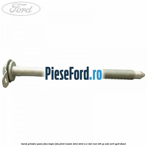 Surub prindere punte fata inspre fata Ford Transit 2014-2018 2.2 TDCi RWD 155 cp CV24, CVR5, UYR6 diesel