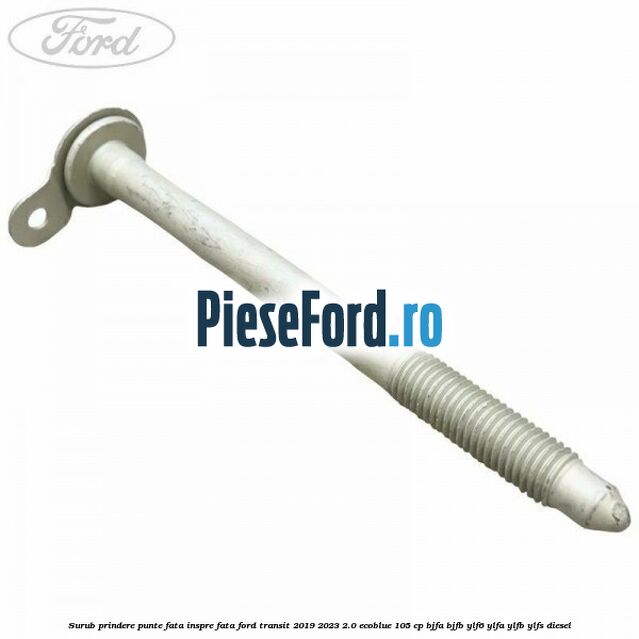 Surub prindere punte fata inspre fata Ford Transit 2019-2023 2.0 EcoBlue 105 cp BJFA, BJFB, YLF6, YLFA, YLFB, YLFS diesel