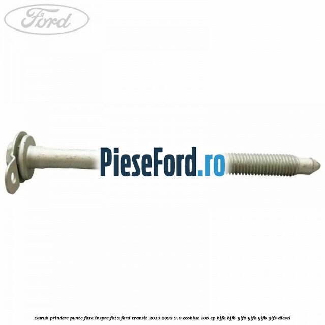 Surub prindere punte fata inspre fata Ford Transit 2019-2023 2.0 EcoBlue 105 cp BJFA, BJFB, YLF6, YLFA, YLFB, YLFS diesel