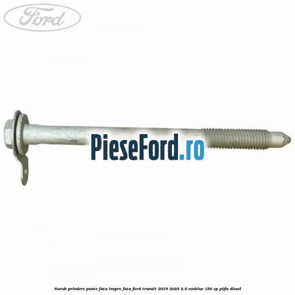 Surub prindere punte fata inspre fata Ford Transit 2019-2023 2.0 EcoBlue 150 cp P0FA diesel