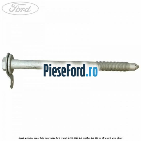 Surub prindere punte fata inspre fata Ford Transit 2019-2023 2.0 EcoBlue 4x4 170 cp BLRA, YNR6, YNRA diesel