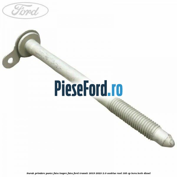Surub prindere punte fata inspre fata Ford Transit 2019-2023 2.0 EcoBlue RWD 185 cp BCRA, BCRB diesel