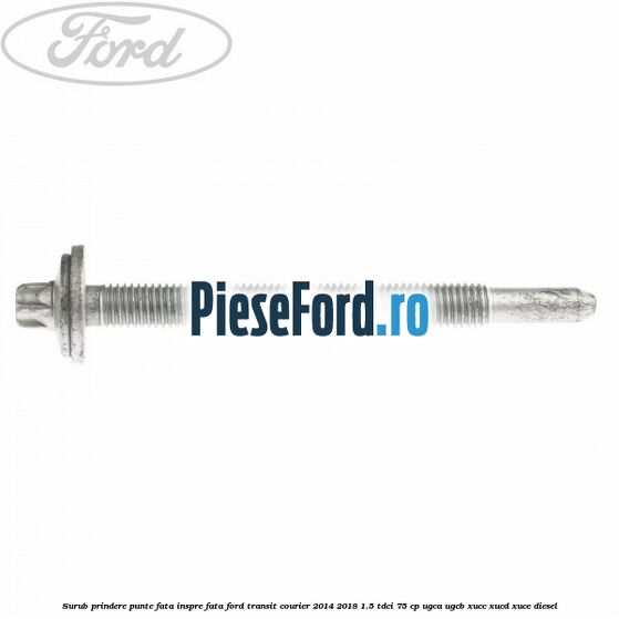 Surub prindere punte fata inspre fata Ford Transit Courier 2014-2018 1.5 TDCi 75 cp Surub prindere punte fata inspre fata Ford Transit Courier 2014-2018 1.5 TDCi 75 cp UGCA, UGCB, XUCC, XUCD, XUCE diesel