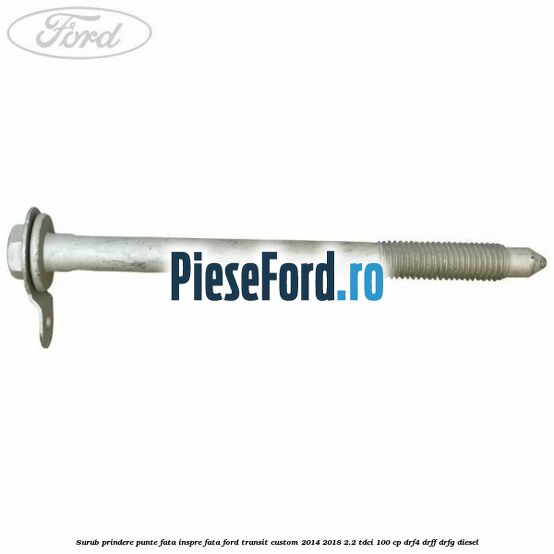 Surub prindere punte fata inspre fata Ford Transit Custom 2014-2018 2.2 TDCi 100 cp DRF4, DRFF, DRFG diesel