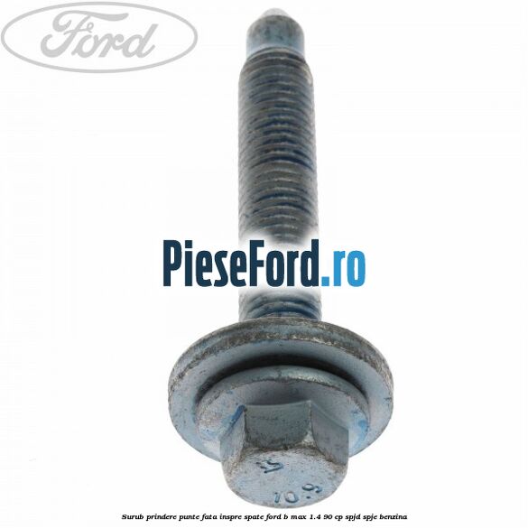 Surub prindere punte fata inspre spate Ford B-Max 1.4 90 cp SPJD, SPJE benzina