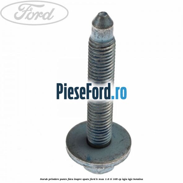 Surub prindere punte fata inspre spate Ford B-Max 1.6 Ti 105 cp IQJA, IQJC benzina