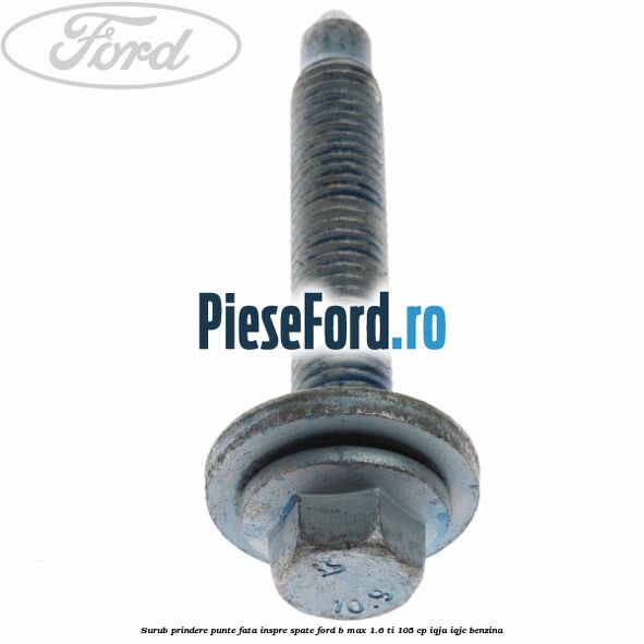 Surub prindere punte fata inspre spate Ford B-Max 1.6 Ti 105 cp IQJA, IQJC benzina