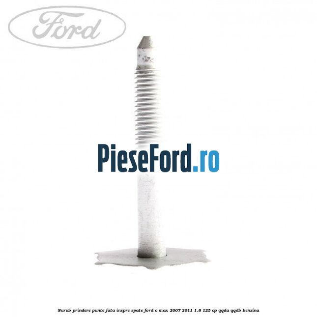 Surub prindere punte fata inspre spate Ford C-Max 2007-2011 1.8 125 cp QQDA, QQDB benzina
