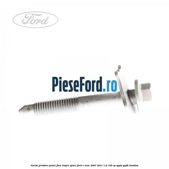 Surub prindere punte fata inspre spate Ford C-Max 2007-2011 1.8 125 cp QQDA, QQDB benzina