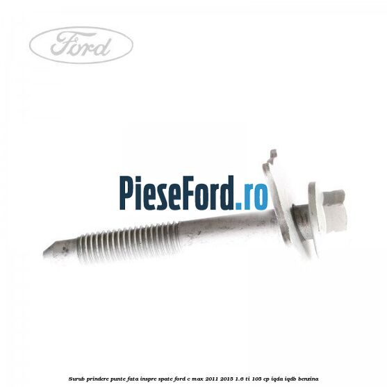 Surub prindere punte fata inspre spate Ford C-Max 2011-2015 1.6 Ti 105 cp IQDA, IQDB benzina
