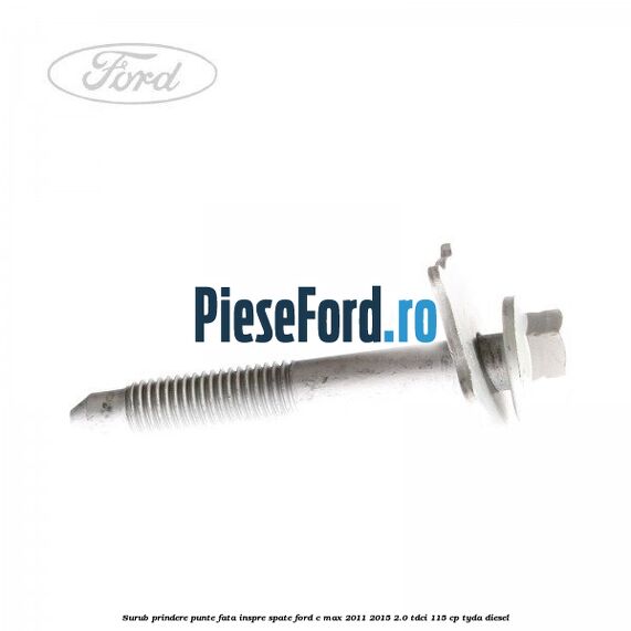 Surub prindere punte fata inspre spate Ford C-Max 2011-2015 2.0 TDCi 115 cp TYDA diesel