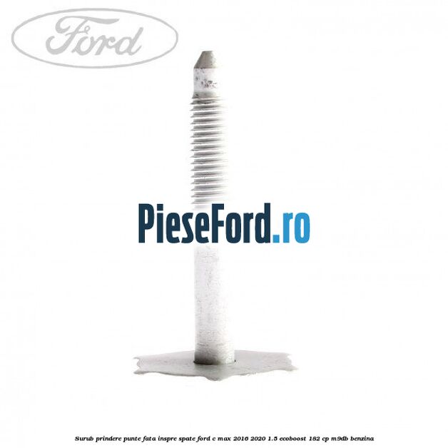 Surub prindere punte fata inspre spate Ford C-Max 2016-2020 1.5 EcoBoost 182 cp M9DB benzina