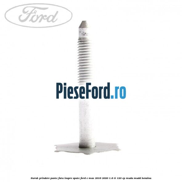 Surub prindere punte fata inspre spate Ford C-Max 2016-2020 1.6 Ti 120 cp MUDA, MUDD benzina