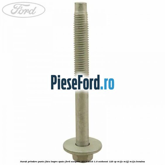 Surub prindere punte fata inspre spate Ford EcoSport 2013-2018 1.0 EcoBoost 125 cp M1JC, M1JJ, M1JU benzina