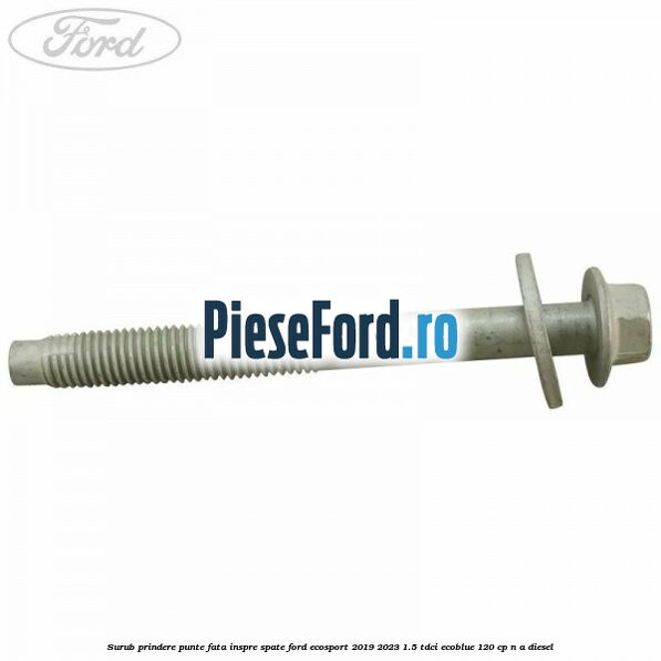 Surub prindere punte fata inspre spate Ford EcoSport 2019-2023 1.5 TDCi EcoBlue 120 cp n/a diesel