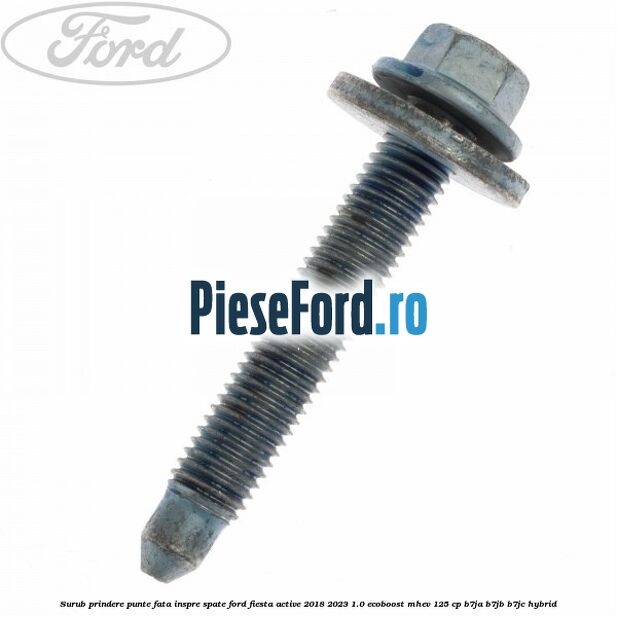 Surub prindere punte fata inspre spate Ford Fiesta Active 2018-2023 1.0 EcoBoost mHEV 125 cp B7JA, B7JB, B7JC Hybrid