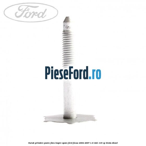 Surub prindere punte fata inspre spate Ford Focus 2004-2007 1.8 TDCi 115 cp Surub prindere punte fata inspre spate Ford Focus 2004-2007 1.8 TDCi 115 cp KKDA diesel