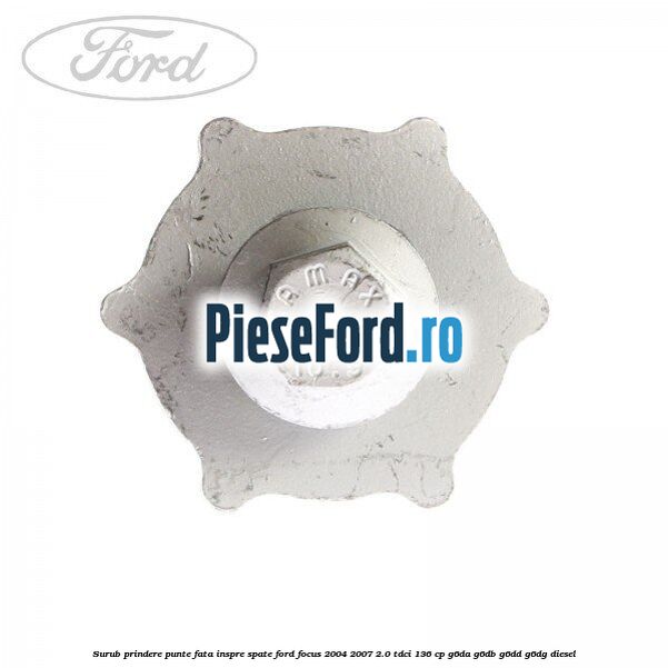 Surub prindere punte fata inspre spate Ford Focus 2004-2007 2.0 TDCi 136 cp G6DA, G6DB, G6DD, G6DG diesel