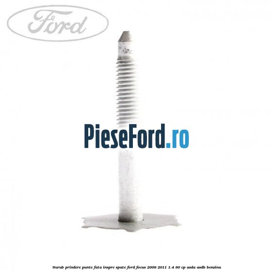 Surub prindere punte fata inspre spate Ford Focus 2008-2011 1.4 80 cp ASDA, ASDB benzina