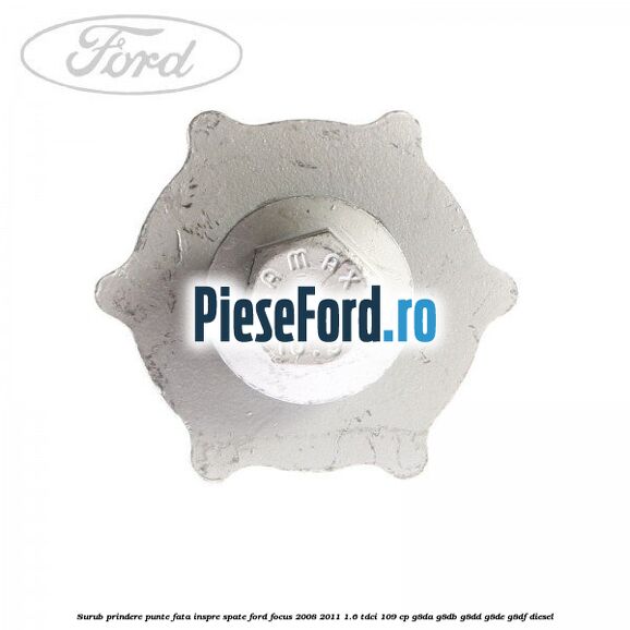 Surub prindere punte fata inspre spate Ford Focus 2008-2011 1.6 TDCi 109 cp G8DA, G8DB, G8DD, G8DE, G8DF diesel
