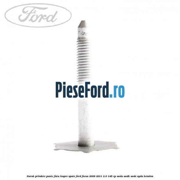 Surub prindere punte fata inspre spate Ford Focus 2008-2011 2.0 145 cp AODA, AODB, AODE, SYDA benzina