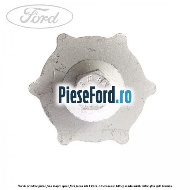 Surub prindere punte fata inspre spate Ford Focus 2011-2014 1.0 EcoBoost 100 cp M2DA, M2DB, M2DC, SFDA, SFDB benzina