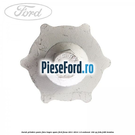 Surub prindere punte fata inspre spate Ford Focus 2011-2014 1.6 EcoBoost 182 cp JTDA, JTDB benzina
