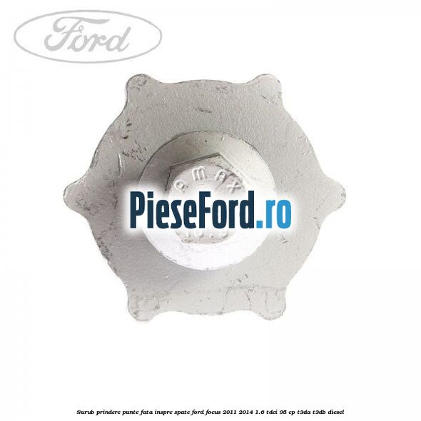 Surub prindere punte fata inspre spate Ford Focus 2011-2014 1.6 TDCi 95 cp T3DA, T3DB diesel