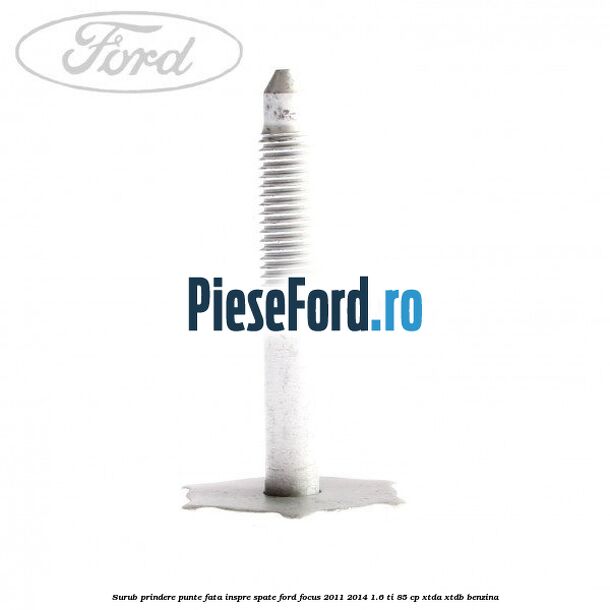 Surub prindere punte fata inspre spate Ford Focus 2011-2014 1.6 Ti 85 cp XTDA, XTDB benzina
