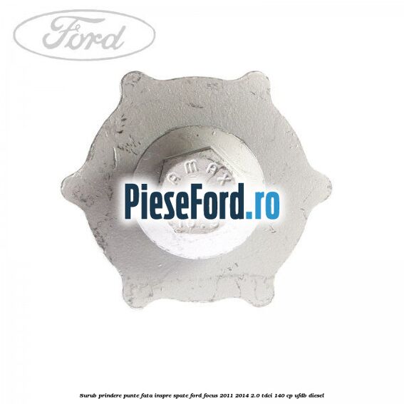 Surub prindere punte fata inspre spate Ford Focus 2011-2014 2.0 TDCi 140 cp Surub prindere punte fata inspre spate Ford Focus 2011-2014 2.0 TDCi 140 cp UFDB diesel