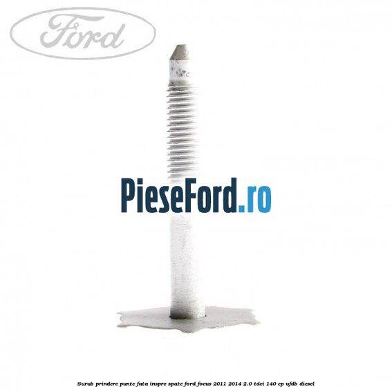 Surub prindere punte fata inspre spate Ford Focus 2011-2014 2.0 TDCi 140 cp Surub prindere punte fata inspre spate Ford Focus 2011-2014 2.0 TDCi 140 cp UFDB diesel