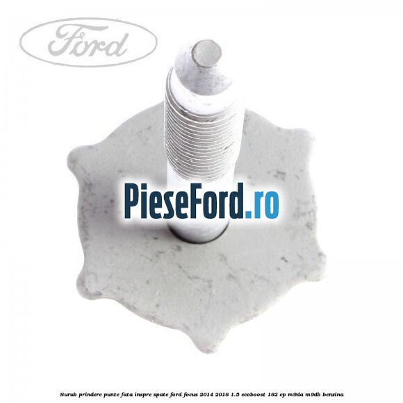 Surub prindere punte fata inspre spate Ford Focus 2014-2018 1.5 EcoBoost 182 cp M9DA, M9DB benzina