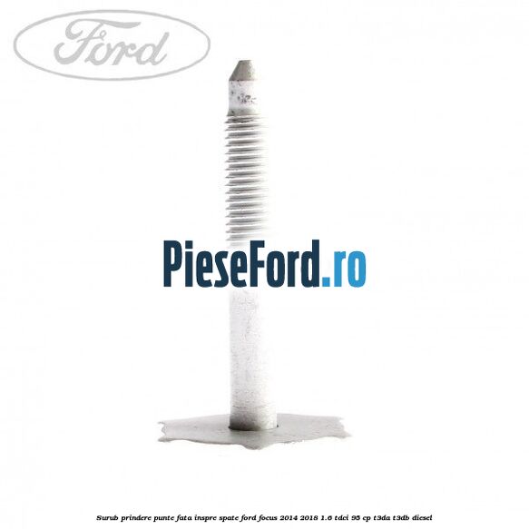 Surub prindere punte fata inspre spate Ford Focus 2014-2018 1.6 TDCi 95 cp T3DA, T3DB diesel
