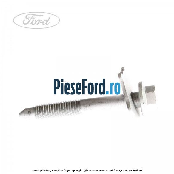 Surub prindere punte fata inspre spate Ford Focus 2014-2018 1.6 TDCi 95 cp T3DA, T3DB diesel