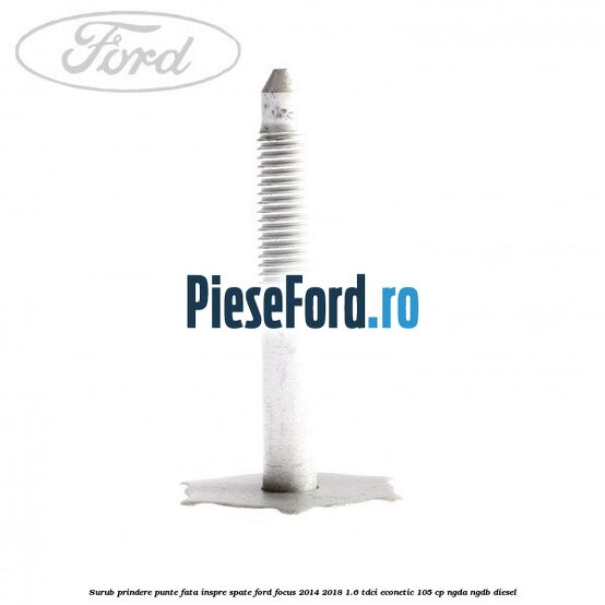 Surub prindere punte fata inspre spate Ford Focus 2014-2018 1.6 TDCi ECOnetic 105 cp NGDA, NGDB diesel