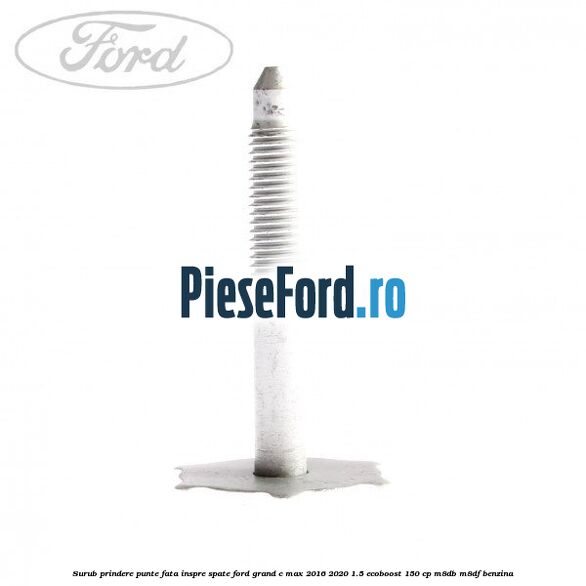Surub prindere punte fata inspre spate Ford Grand C-Max 2016-2020 1.5 EcoBoost 150 cp M8DB, M8DF benzina