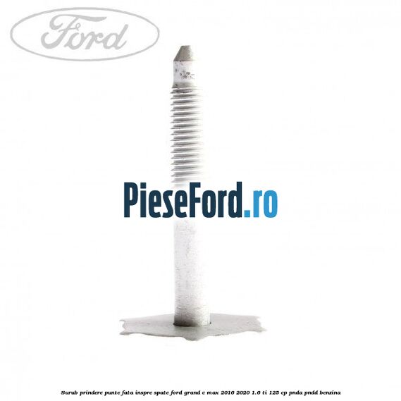 Surub prindere punte fata inspre spate Ford Grand C-Max 2016-2020 1.6 Ti 125 cp PNDA, PNDD benzina
