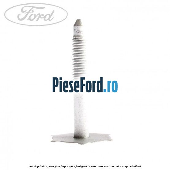 Surub prindere punte fata inspre spate Ford Grand C-Max 2016-2020 2.0 TDCi 170 cp Surub prindere punte fata inspre spate Ford Grand C-Max 2016-2020 2.0 TDCi 170 cp T8DE diesel