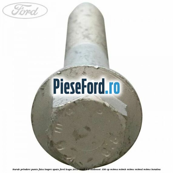 Surub prindere punte fata inspre spate Ford Kuga 2013-2016 1.5 EcoBoost 150 cp M8MA, M8MB, M8MC, M8MD, M8ME benzina
