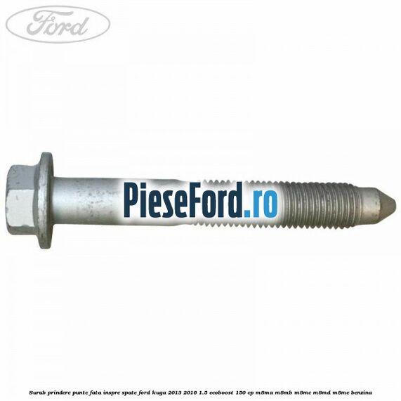 Surub prindere punte fata inspre spate Ford Kuga 2013-2016 1.5 EcoBoost 150 cp M8MA, M8MB, M8MC, M8MD, M8ME benzina