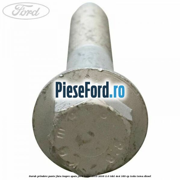 Surub prindere punte fata inspre spate Ford Kuga 2013-2016 2.0 TDCi 4x4 163 cp TXDA, TXMA diesel