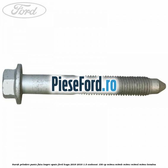 Surub prindere punte fata inspre spate Ford Kuga 2016-2018 1.5 EcoBoost 150 cp M8MA, M8MB, M8MC, M8MD, M8ME benzina