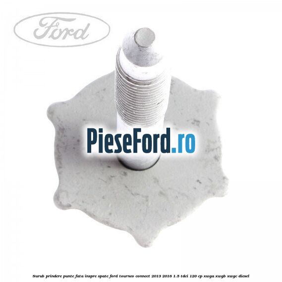 Surub prindere punte fata inspre spate Ford Tourneo Connect 2013-2018 1.5 TDCi 120 cp