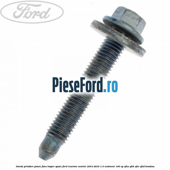 Surub prindere punte fata inspre spate Ford Tourneo Courier 2014-2018 1.0 EcoBoost 100 cp SFCA, SFCB, SFCC, SFCD benzina
