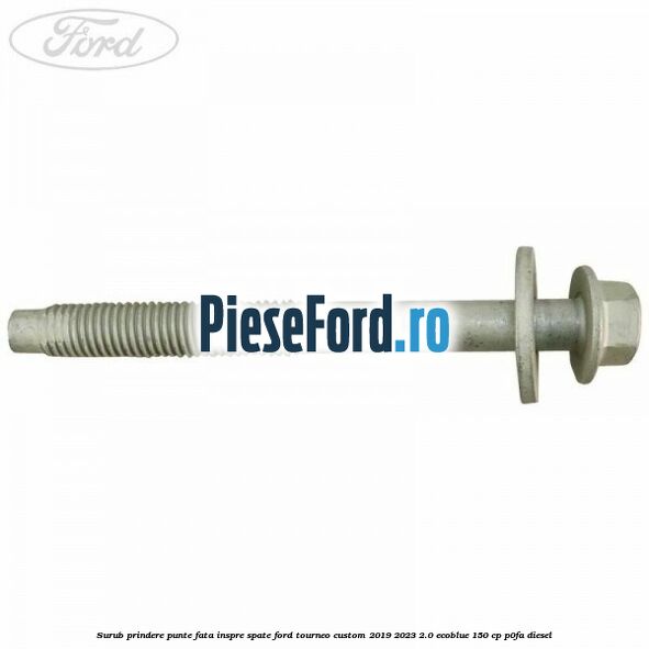 Surub prindere punte fata inspre spate Ford Tourneo Custom 2019-2023 2.0 EcoBlue 150 cp P0FA diesel