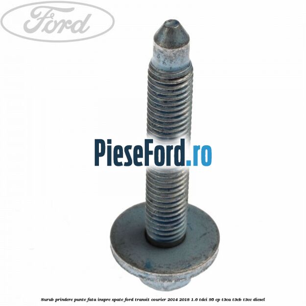 Surub prindere punte fata inspre spate Ford Transit Courier 2014-2018 1.6 TDCi 95 cp T3CA, T3CB, T3CC diesel