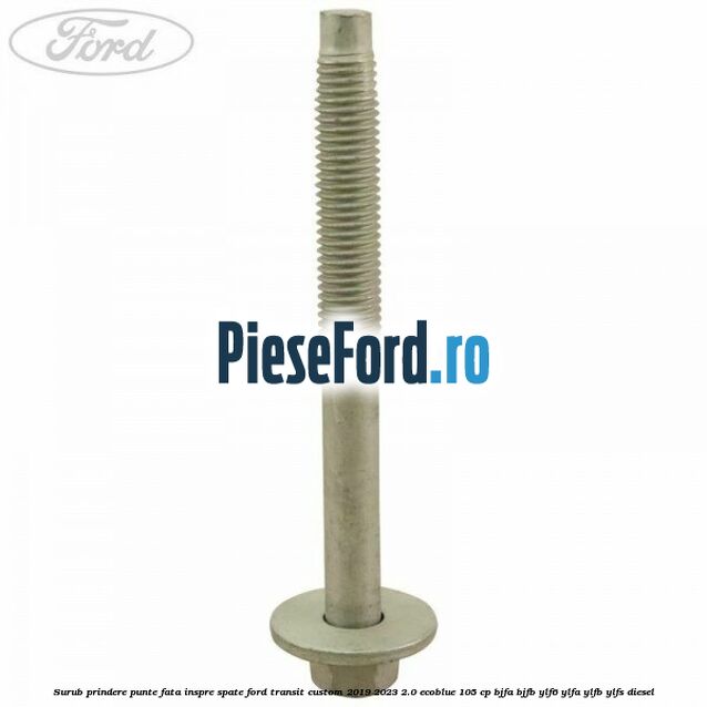 Surub prindere punte fata inspre spate Ford Transit Custom 2019-2023 2.0 EcoBlue 105 cp BJFA, BJFB, YLF6, YLFA, YLFB, YLFS diesel
