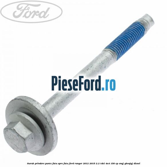 Surub prindere punte fata spre fata Ford Ranger 2012-2015 2.2 TDCi 4x4 150 cp ENQJ, GBVAJQJ diesel