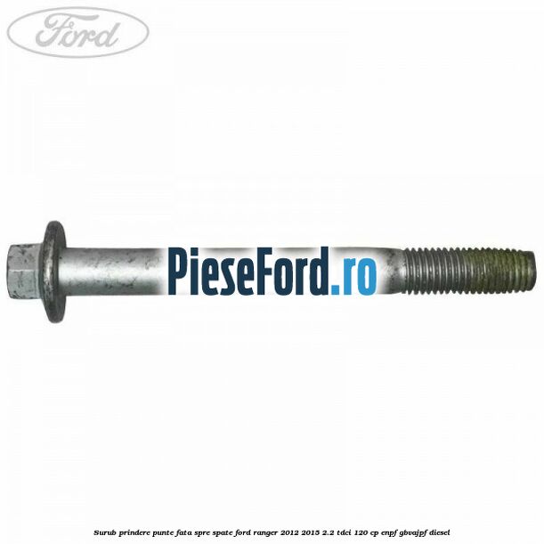 Surub prindere punte fata spre spate Ford Ranger 2012-2015 2.2 TDCi 120 cp Surub prindere punte fata spre spate Ford Ranger 2012-2015 2.2 TDCi 120 cp ENPF, GBVAJPF diesel
